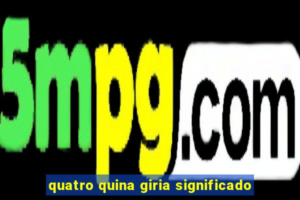 quatro quina giria significado